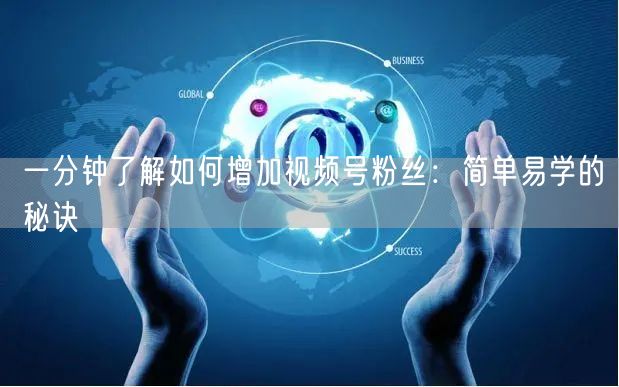 一分钟了解如何增加视频号粉丝：简单易学的秘诀