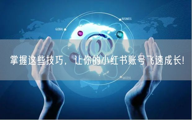 掌握这些技巧，让你的小红书账号飞速成长!