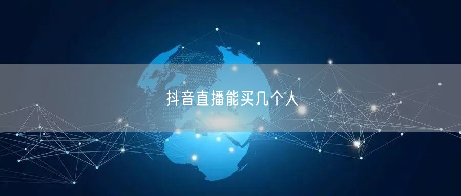 抖音直播能买几个人
