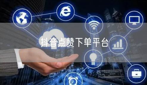 抖音点赞下单平台