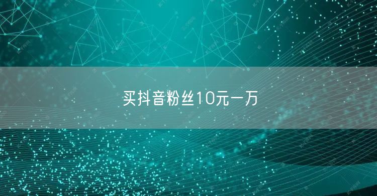 买抖音粉丝10元一万
