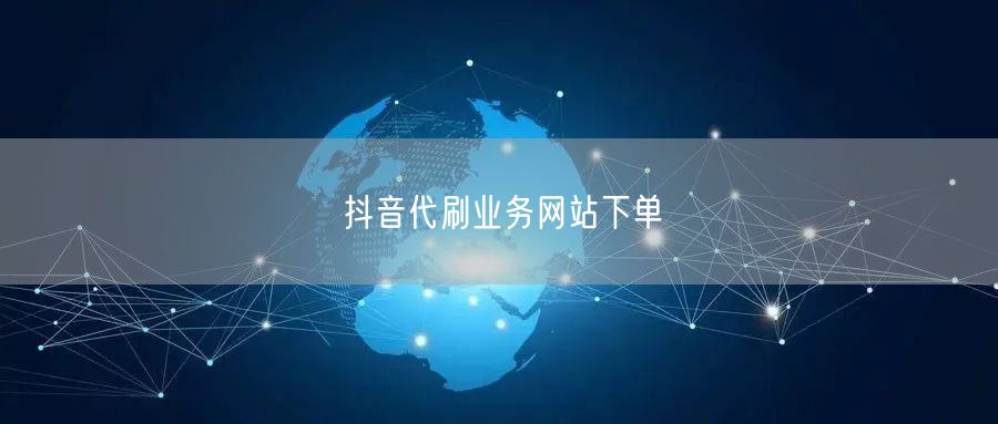 抖音代刷业务网站下单