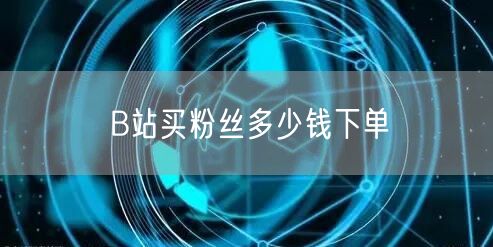 B站买粉丝多少钱下单