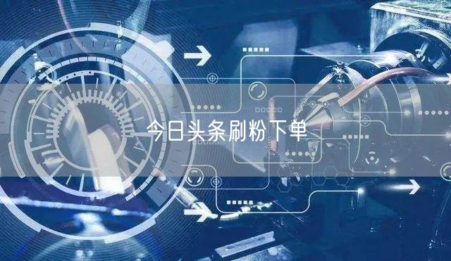 今日头条刷粉下单
