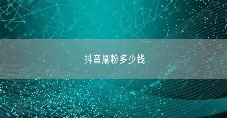 抖音刷粉多少钱
