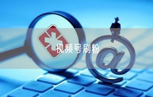 视频号刷粉