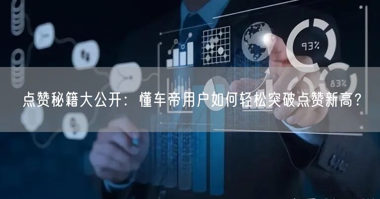 点赞秘籍大公开：懂车帝用户如何轻松突破点赞新高？