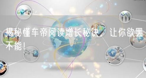 揭秘懂车帝阅读增长秘诀，让你欲罢不能！