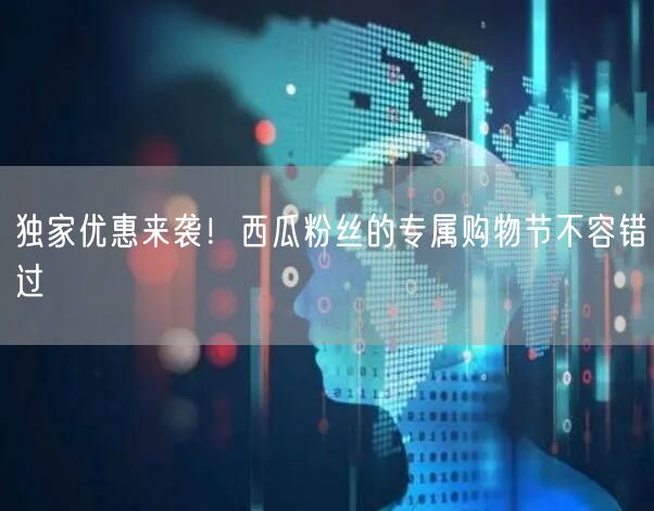 独家优惠来袭！西瓜粉丝的专属购物节不容错过