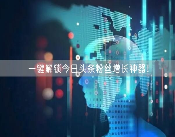 一键解锁今日头条粉丝增长神器！