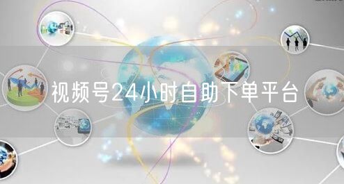 视频号24小时自助下单平台