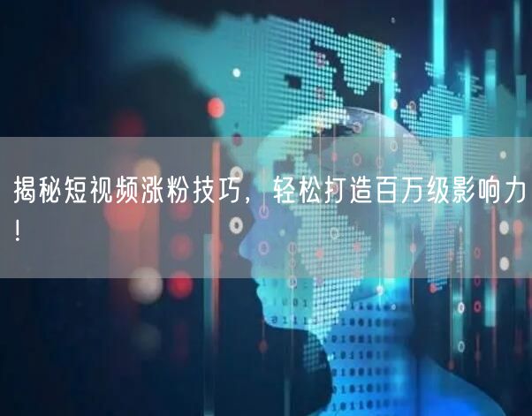 揭秘短视频涨粉技巧，轻松打造百万级影响力！