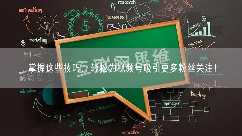 掌握这些技巧，轻松为视频号吸引更多粉丝关注！