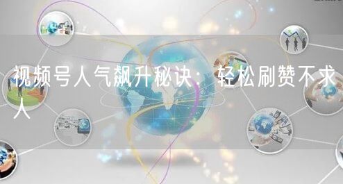视频号人气飙升秘诀：轻松刷赞不求人