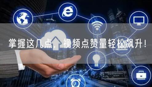 掌握这几点，视频点赞量轻松飙升！