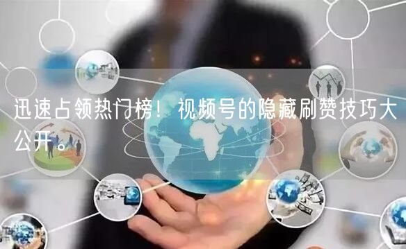 迅速占领热门榜！视频号的隐藏刷赞技巧大公开。