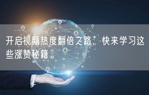 开启视频热度翻倍之路，快来学习这些涨赞秘籍。
