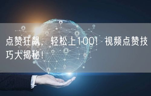 点赞狂飙，轻松上100！视频点赞技巧大揭秘！