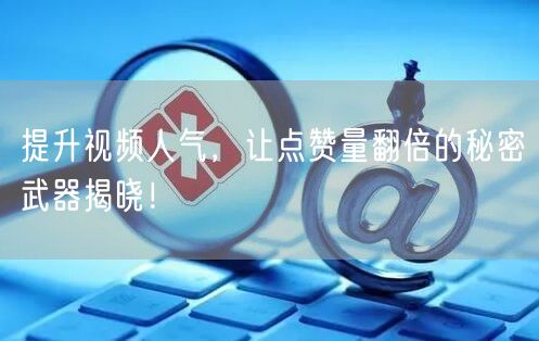 提升视频人气，让点赞量翻倍的秘密武器揭晓！
