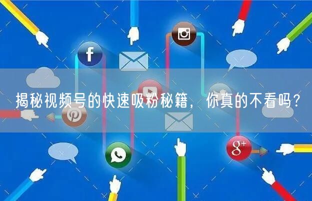 揭秘视频号的快速吸粉秘籍，你真的不看吗？