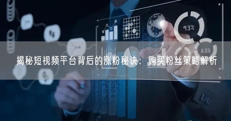 揭秘短视频平台背后的涨粉秘诀：购买粉丝策略解析