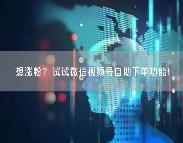 想涨粉？试试微信视频号自助下单功能！