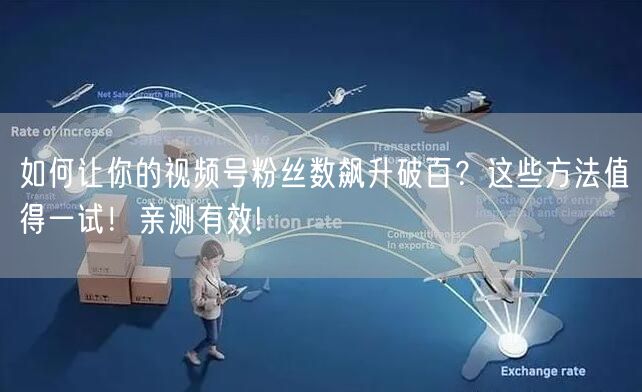 如何让你的视频号粉丝数飙升破百？这些方法值得一试！亲测有效!