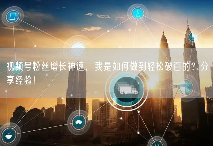 视频号粉丝增长神速，我是如何做到轻松破百的？分享经验！