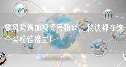 零风险增加视频号粉丝，秘诀都在这个买粉链接里！