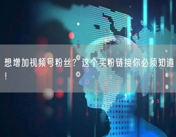 想增加视频号粉丝？这个买粉链接你必须知道！