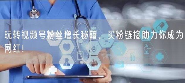 玩转视频号粉丝增长秘籍，买粉链接助力你成为网红！