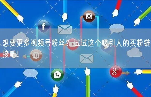想要更多视频号粉丝？试试这个吸引人的买粉链接吧！