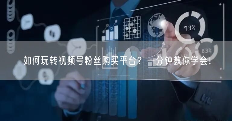 如何玩转视频号粉丝购买平台？一分钟教你学会！