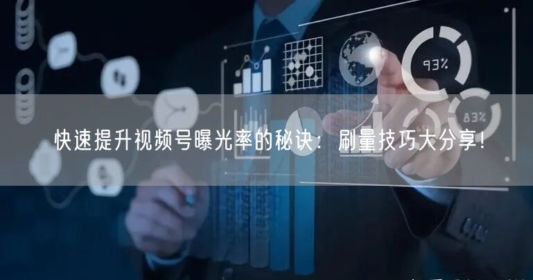 快速提升视频号曝光率的秘诀：刷量技巧大分享！