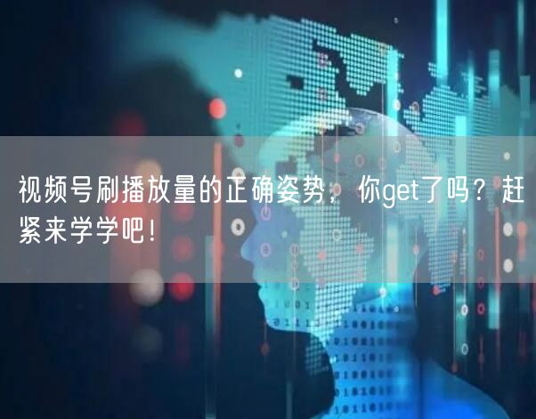 视频号刷播放量的正确姿势，你get了吗？赶紧来学学吧！