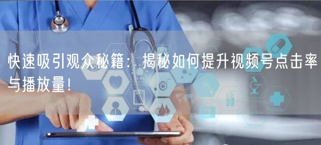 快速吸引观众秘籍：揭秘如何提升视频号点击率与播放量！