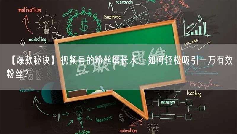【爆款秘诀】视频号的粉丝增长术：如何轻松吸引一万有效粉丝？