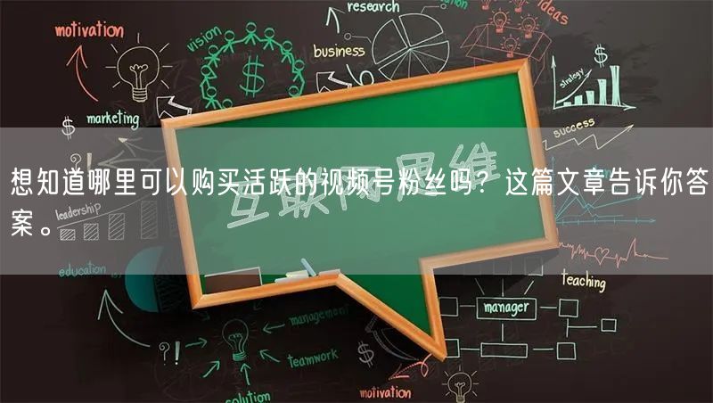 想知道哪里可以购买活跃的视频号粉丝吗？这篇文章告诉你答案。