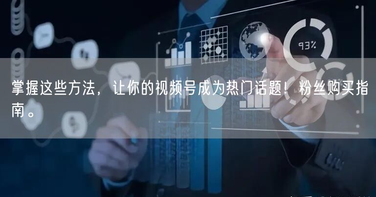 掌握这些方法，让你的视频号成为热门话题！粉丝购买指南。