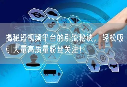 揭秘短视频平台的引流秘诀，轻松吸引大量高质量粉丝关注！
