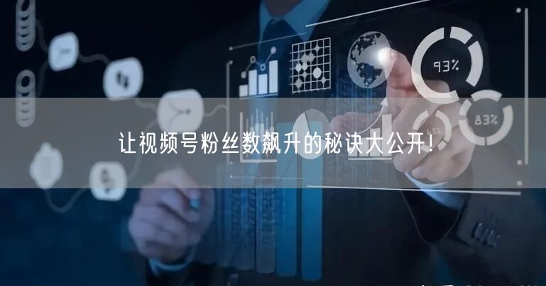 让视频号粉丝数飙升的秘诀大公开！