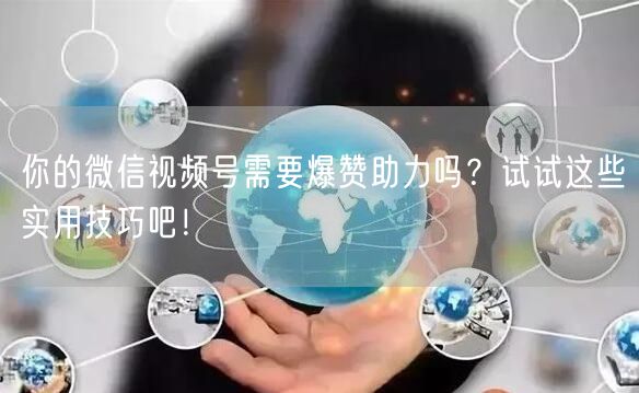 你的微信视频号需要爆赞助力吗？试试这些实用技巧吧！