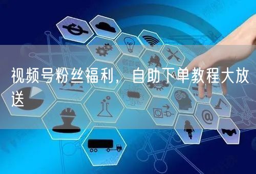 视频号粉丝福利，自助下单教程大放送