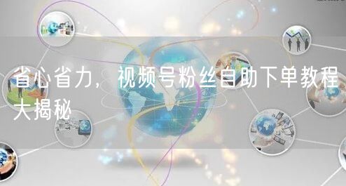 省心省力，视频号粉丝自助下单教程大揭秘