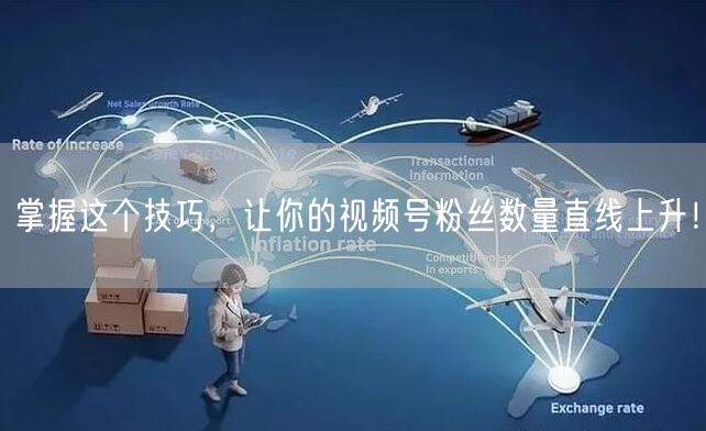 掌握这个技巧，让你的视频号粉丝数量直线上升！