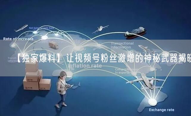 【独家爆料】让视频号粉丝激增的神秘武器揭晓！