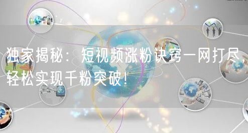 独家揭秘：短视频涨粉诀窍一网打尽，轻松实现千粉突破！
