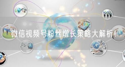 微信视频号粉丝增长策略大解析！