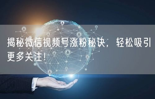 揭秘微信视频号涨粉秘诀，轻松吸引更多关注！