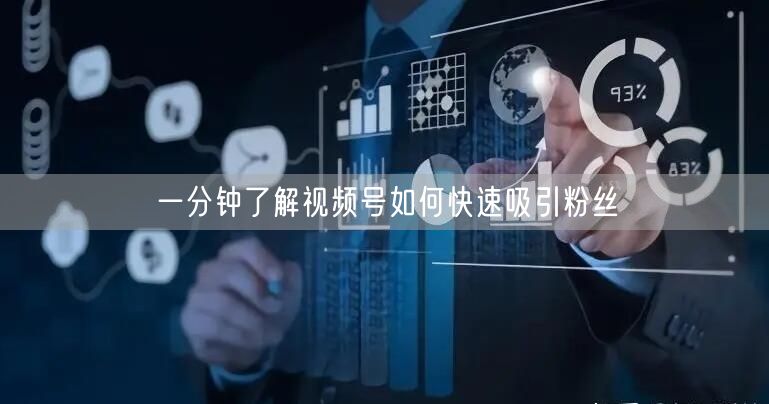 一分钟了解视频号如何快速吸引粉丝